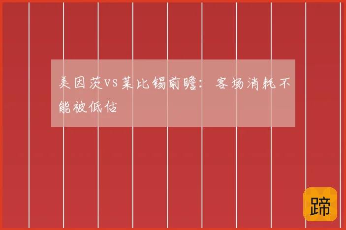 美因茨vs莱比锡前瞻：客场消耗不能被低估