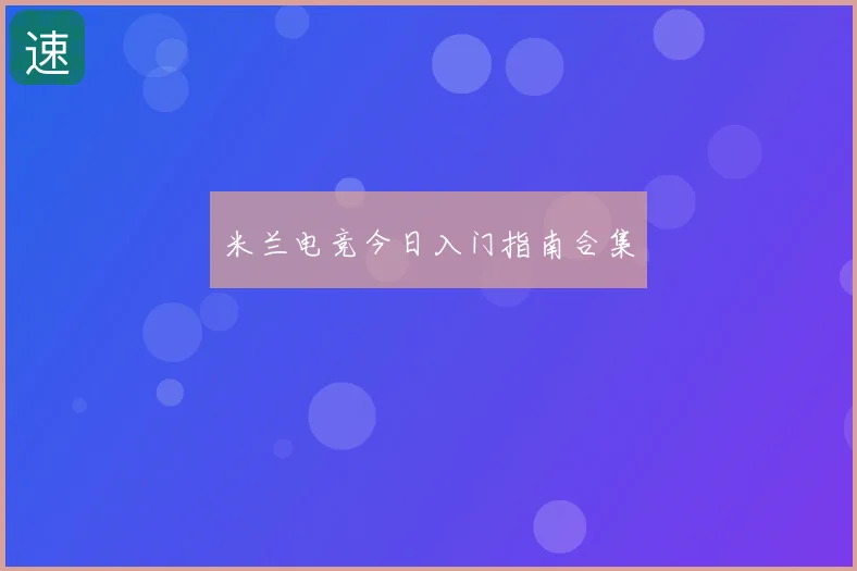 米兰电竞今日入门指南合集
