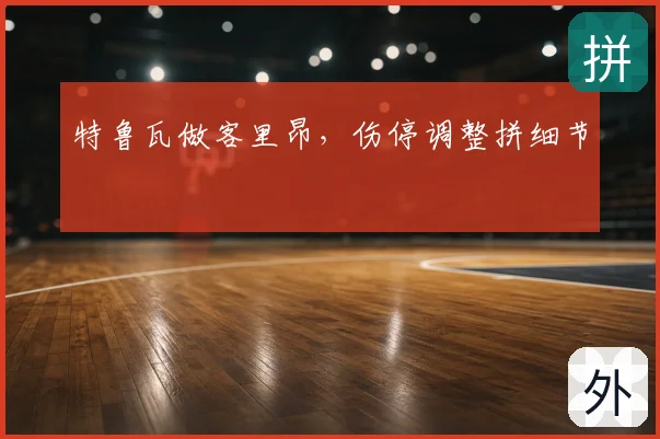 特鲁瓦做客里昂，伤停调整拼细节