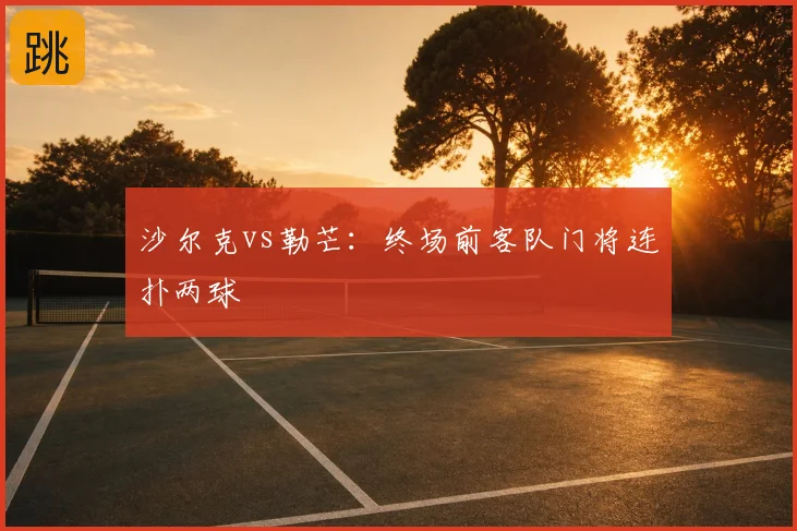 沙尔克vs勒芒：终场前客队门将连扑两球