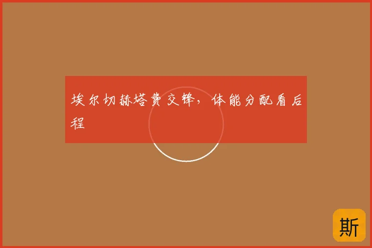 埃尔切赫塔费交锋，体能分配看后程