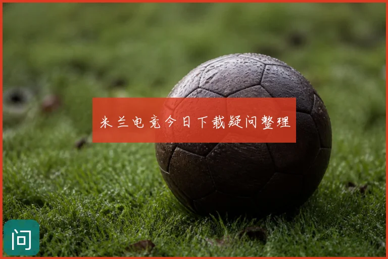 米兰电竞今日下载疑问整理